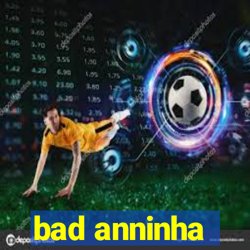 bad anninha